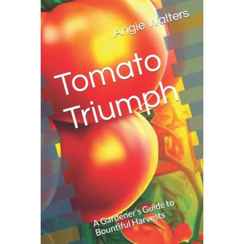 (영문도서) Tomato Triumph: A Gardener''s Guide to Bountiful Harvests Paperback, Independently Published, English, 9798859882151