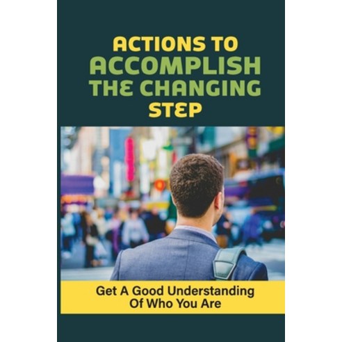 (영문도서) Actions To Accomplish The Changing Step: Get A Good Understanding Of Who You Are: Fit Your Pa... Paperback, Independently Published, English, 9798546147020
