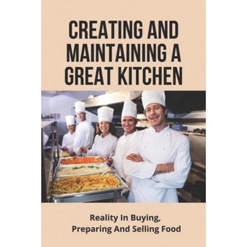 (영문도서) Creating And Maintaining A Great Kitchen: Reality In Buying Preparing And Selling Food: What... Paperback, Independently Published, English, 9798506481805