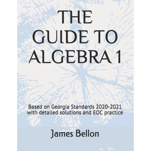 The Guide to Algebra 1: Based on Georgia Standards 2020-2021 with detailed solutions and EOC practice Paperback, Independently Published