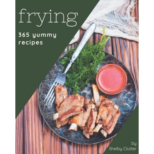365 Yummy Frying Recipes: From The Yummy Frying Cookbook To The Table Paperback, Independently Published