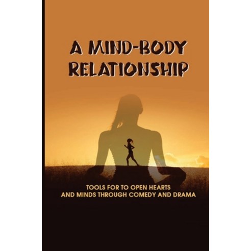 (영문도서) A Mind-Body Relationship: Tools For To Open Hearts And Minds Through Comedy And Drama: Sexual... Paperback, Independently Published, English, 9798519033275