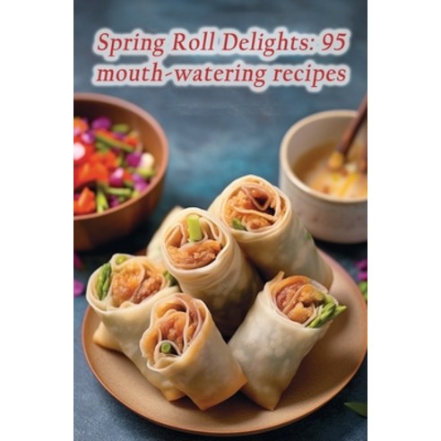 (영문도서) Spring Roll Delights: 95 mouth-watering recipes Paperback, Independently Published, English, 9798865241737