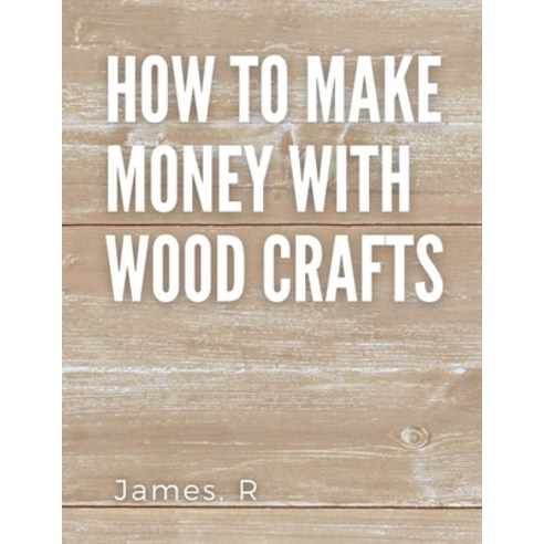 (영문도서) How to make money with wood crafts: Woodworking Projects and How to Sell Them Online in 2022 Paperback, Independently Published, English, 9798353567721