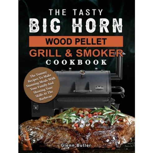 (영문도서) The Tasty BIG HORN Wood Pellet Grill And Smoker Cookbook: The Yummy Recipes To Make Stunning ... Hardcover, Glenn Butler, English, 9781803201764