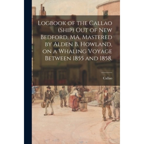 (영문도서) Logbook of the Callao (Ship) out of New Bedford MA Mastered by Alden B. Howland on a Whali... Paperback, Legare Street Press, English, 9781014652096