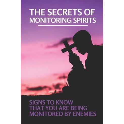 (영문도서) The Secrets Of Monitoring Spirits: Signs To know That You Are Being Monitored By Enemies: Mon... Paperback, Independently Published, English, 9798539830960