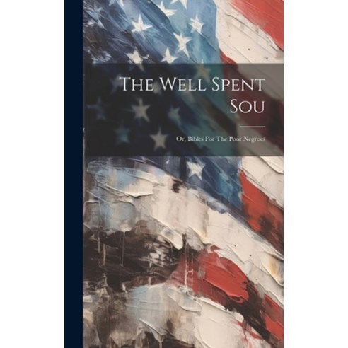 (영문도서) The Well Spent Sou: Or Bibles For The Poor Negroes Hardcover, Legare Street Press, English, 9781020399107