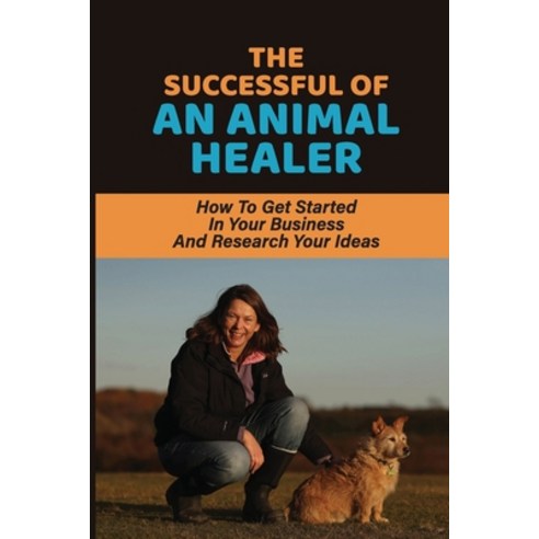 (영문도서) The Successful Of An Animal Healer: How To Get Started In Your Business And Research Your Ide... Paperback, Independently Published, English, 9798540448949