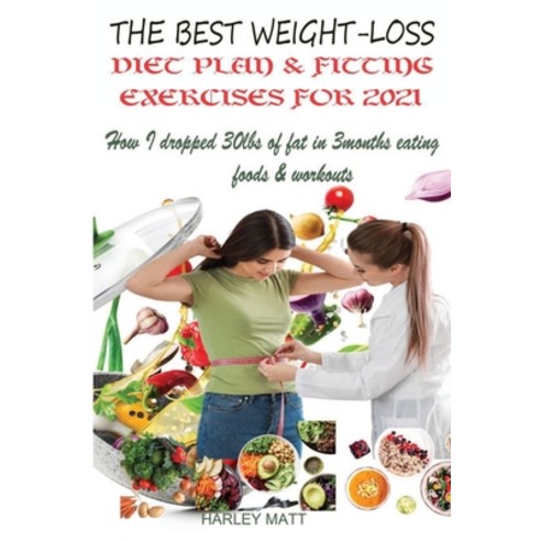 The Best Weight-Loss Diet Plan & Fitting Exercises For 2021: How I dropped 30lbs of fat in 3months e... Paperback, Independently Published, English, 9798708837639