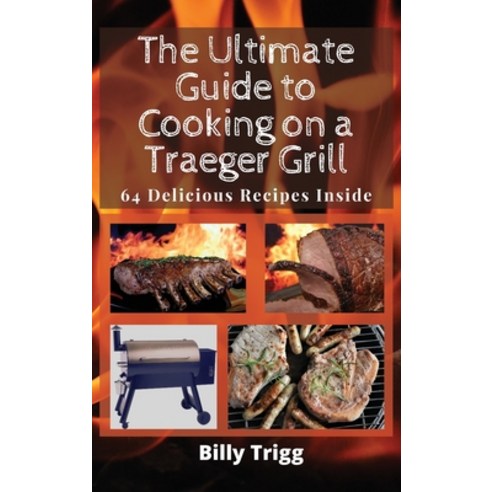 The Ultimate Guide to Cooking on a Traeger Grill: 64 Delicious Recipes Inside Hardcover, Billy Trigg, English, 9781801238090