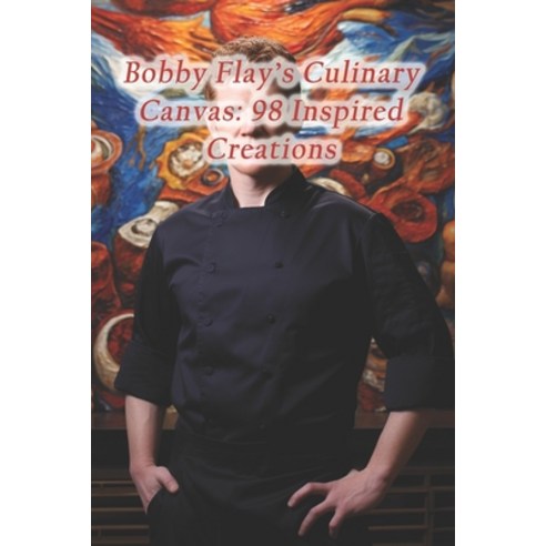 (영문도서) Bobby Flay''s Culinary Canvas: 98 Inspired Creations Paperback, Independently Published, English, 9798872012672