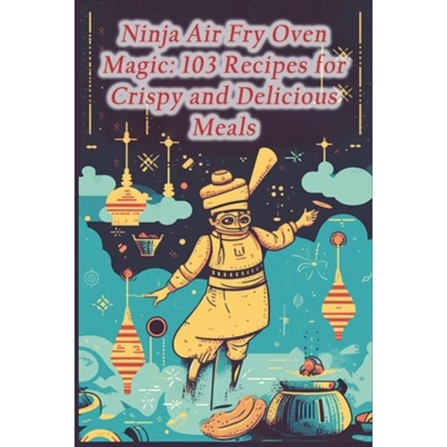 (영문도서) Ninja Air Fry Oven Magic: 103 Recipes for Crispy and Delicious Meals Paperback, Independently Published, English, 9798860851481