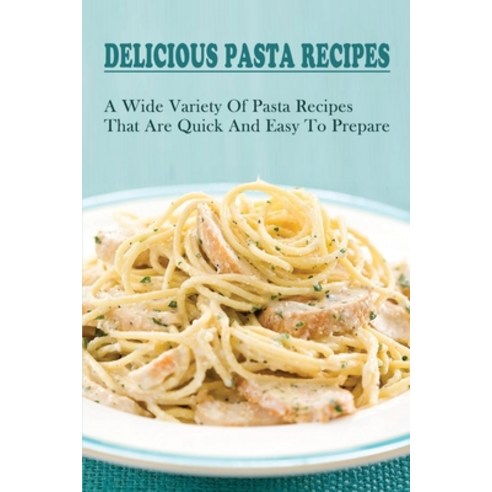 (영문도서) Delicious Pasta Recipes: A Wide Variety Of Pasta Recipes That Are Quick And Easy To Prepare: ... Paperback, Independently Published, English, 9798529309087