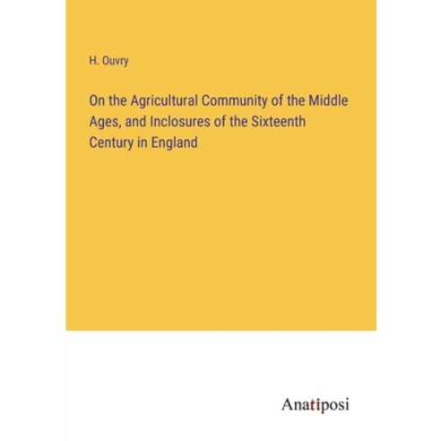(영문도서) On the Agricultural Community of the Middle Ages and Inclosures of the Sixteenth Century in ... Paperback, Anatiposi Verlag, English, 9783382116262