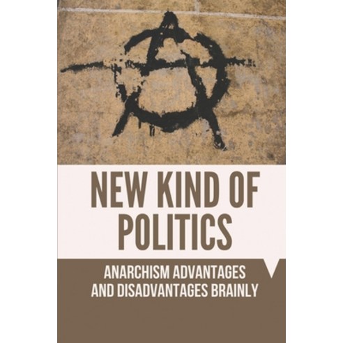 (영문도서) New Kind Of Politics: Anarchism Advantages And Disadvantages Brainly: Characteristics Of Poli... Paperback, Independently Published, English, 9798544010326