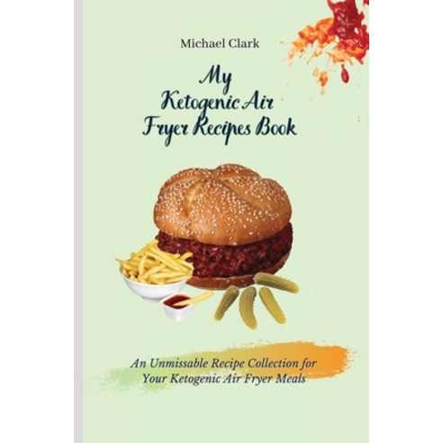(영문도서) My Ketogenic Air Fryer Recipe Book: An Unmissable Recipe Collection for Your Ketogenic Air Fr... Paperback, Michael Clark, English, 9781803175683