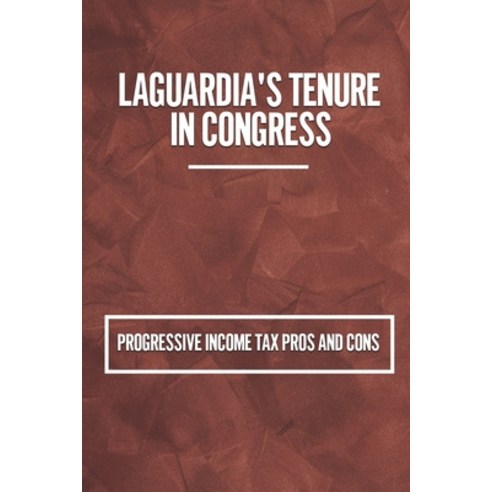 (영문도서) LaGuardia''s Tenure In Congress: Progressive Income Tax Pros And Cons: States With Progressive... Paperback, Independently Published, English, 9798531929426