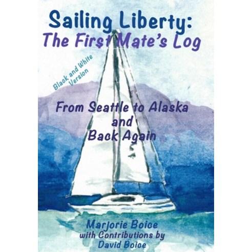 Sailing Liberty: First Mate''s Log: From Seattle to Alaska and Back Again (Black and White Version) Paperback, Independently Published, English, 9798565977547