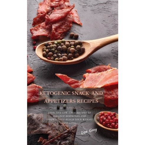 (영문도서) Ketogenic Snacks And Appetizers Recipes: Effective Low-Carb Recipes To Balance Hormones And E... Hardcover, Lisa Grey, English, 9781802870831
