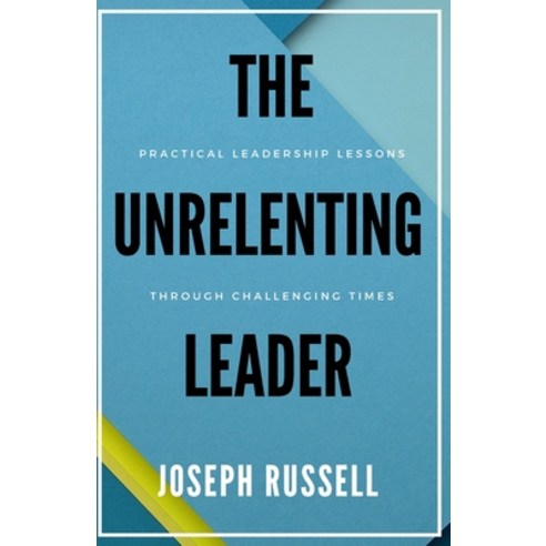 (영문도서) The Unrelenting Leader: Practical Leadership Lessons Through Challenging Times Paperback, Independently Published, English, 9798546075958