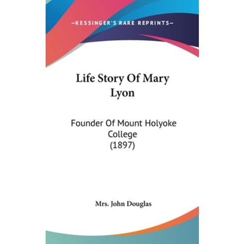 Life Story Of Mary Lyon: Founder Of Mount Holyoke College (1897) Hardcover, Kessinger Publishing