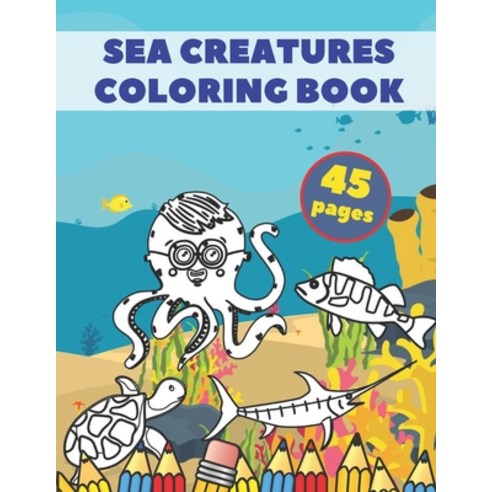 Sea Creatures Coloring Book: Cute Coloring Book For Kids Ages 2-4 4-8 Sea Animals 45 Unique Pages Paperback, Independently Published
