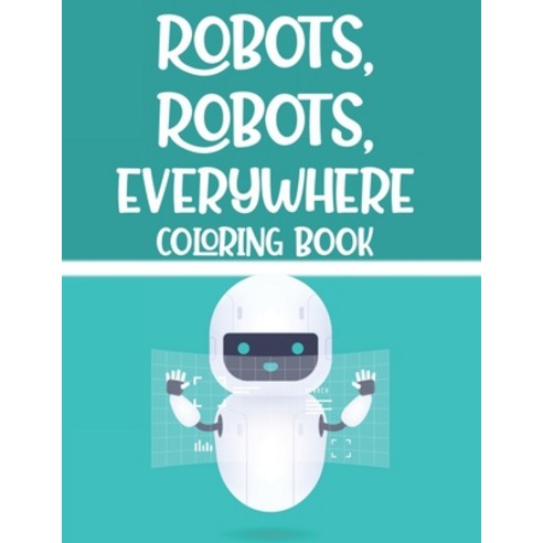 Robots Robots Everywhere Coloring Book: Awesome Illustrations And Designs Of Robots To Color Chil... Paperback, Independently Published, English, 9798696837772