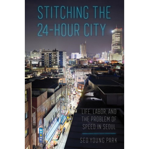 Stitching the 24-Hour City: Life Labor and the Problem of Speed in Seoul Hardcover, Cornell University Press, English, 9781501754265
