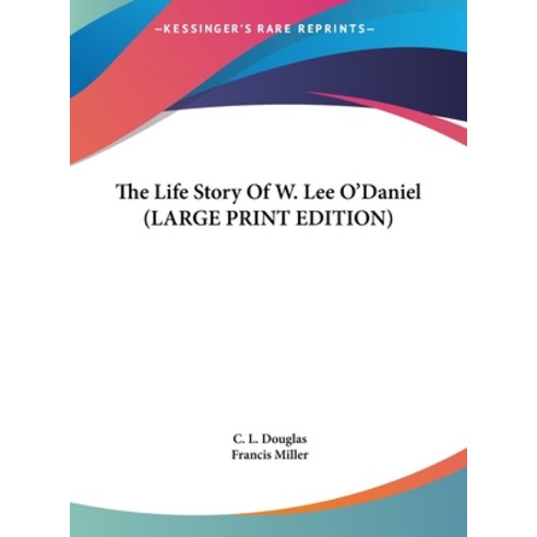 The Life Story Of W. Lee O''Daniel (LARGE PRINT EDITION) Hardcover, Kessinger Publishing