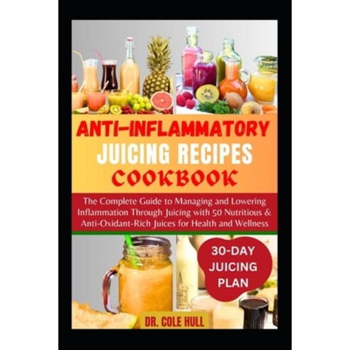 (영문도서) Anti-Inflammatory Juicing Recipes Cookbook: The Complete Guide to Managing and Lowering Infla... Paperback, Independently Published, English, 9798874427894