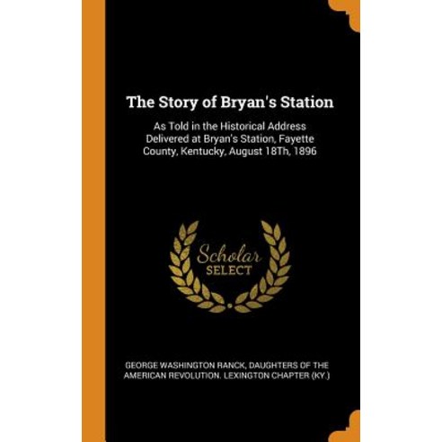 The Story of Bryan''s Station: As Told in the Historical Address Delivered at Bryan''s Station Fayett... Hardcover, Franklin Classics