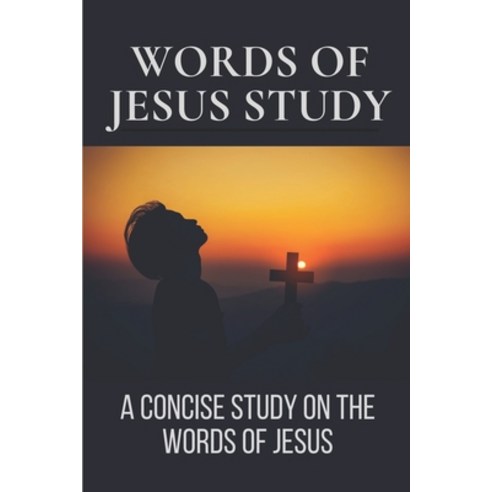 (영문도서) Words Of Jesus Study: A Concise Study On The Words Of Jesus: Words Of Jesus Testament Book Paperback, Independently Published, English, 9798533984898