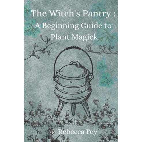 The Witch''s Pantry: A Beginning Guide to Plant Magick Paperback, Independently Published