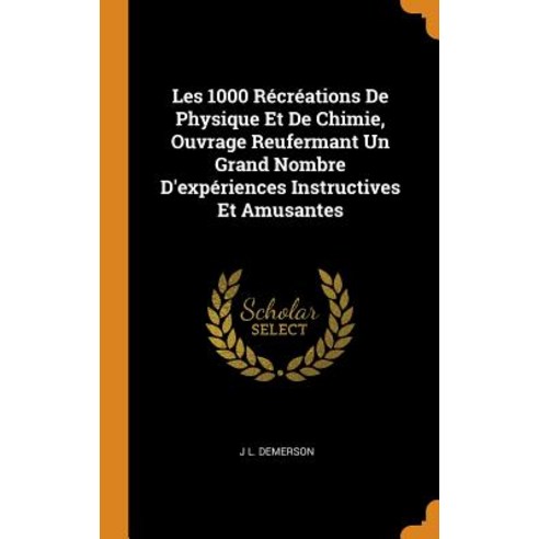 (영문도서) Les 1000 Récréations De Physique Et De Chimie Ouvrage Reufermant Un Grand Nombre D''expérienc... Hardcover, Franklin Classics, English, 9780342021598