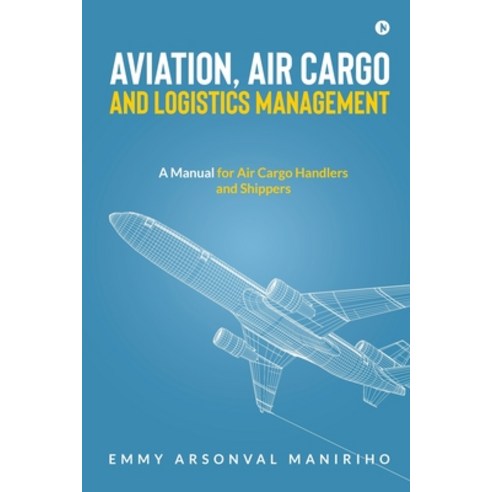 (영문도서) Aviation Air Cargo and Logistics Management: A Manual for Air Cargo Handlers and Shippers IN Paperback, Notion Press, English, 9798888156063