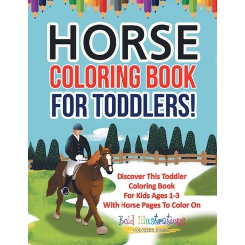 Horse Coloring Book For Toddlers! Discover This Toddler Coloring Book For Kids Ages 1-3 With Horse P... Paperback, Bold Illustrations, English, 9781641937788
