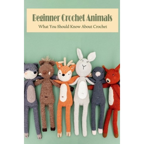 (영문도서) Beginner Crochet Animals: What You Should Know About Crochet: Knitting Designs for Animals Paperback, Independently Published, English, 9798804980338