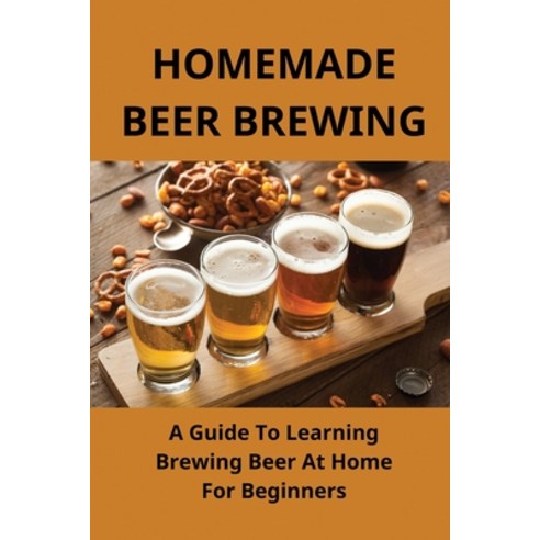 (영문도서) Homemade Beer Brewing: A Guide To Learning Brewing Beer At Home For Beginners: Homemade Beer Paperback, Independently Published, English, 9798501943513