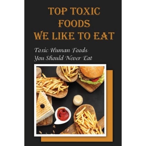 (영문도서) Top Toxic Foods We Like To Eat: Toxic Human Foods You Should Never Eat: Toxic Foods Ideas Paperback, Independently Published, English, 9798472225342