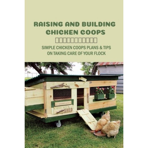(영문도서) Raising And Building Chicken Coops: Simple Chicken Coops Plans & Tips On Taking Care Of Your ... Paperback, Independently Published, English, 9798452862970