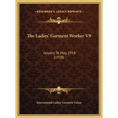The Ladies'' Garment Worker V9: January To May 1918 (1918) Hardcover, Kessinger Publishing