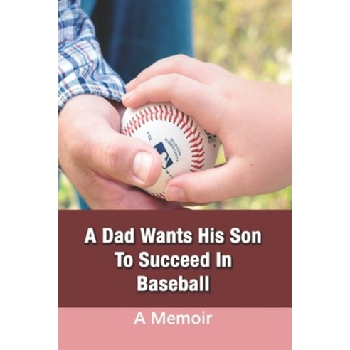 A Dad Wants His Son To Succeed In Baseball: A Memoir: True Short Story About Family Paperback, Independently Published, English, 9798734308554