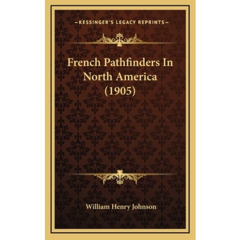 French Pathfinders In North America (1905) Hardcover, Kessinger Publishing