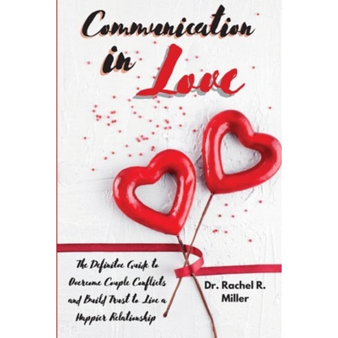 Communication in Love: The Definitive Guide to Overcome Couple Conflicts and Build Trust to Live a H... Paperback, Dr. Rachel R. Miller, English, 9781914075667