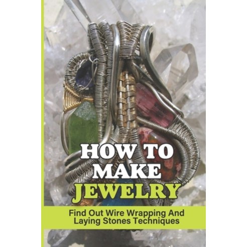 (영문도서) How To Make Jewelry: Find Out Wire Wrapping And Laying Stones Techniques: Gemstone Legends Paperback, Independently Published, English, 9798543553602