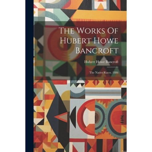 (영문도서) The Works Of Hubert Howe Bancroft: The Native Races. 1886 Paperback, Legare Street Press, English, 9781021860392