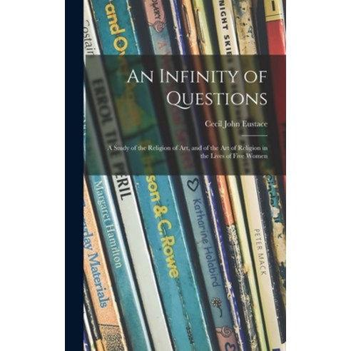 (영문도서) An Infinity of Questions; a Study of the Religion of Art and of the Art of Religion in the L... Hardcover, Hassell Street Press, English, 9781013671548