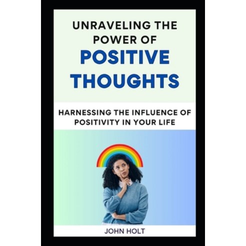 (영문도서) Unraveling the Power of Positive Thoughts: Harnessing the Influence of Positivity in Your Life Paperback, Independently Published, English, 9798883883940