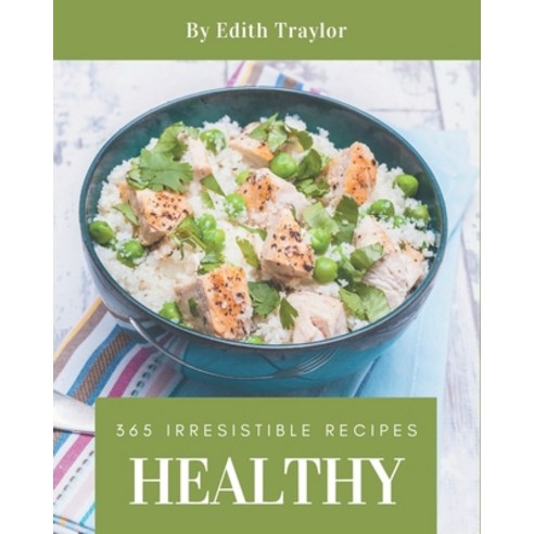 365 Irresistible Healthy Recipes: Not Just a Healthy Cookbook! Paperback, Independently Published